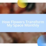 How Flowers Transform My Space Monthly