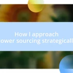 How I approach flower sourcing strategically