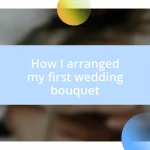 How I arranged my first wedding bouquet