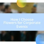 How I Choose Flowers for Corporate Events