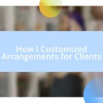 How I Customized Arrangements for Clients