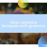 How I enhance bouquets with greenery