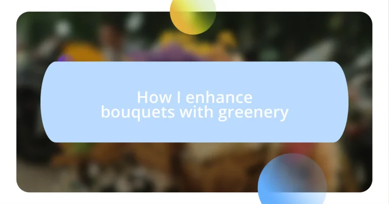 How I enhance bouquets with greenery