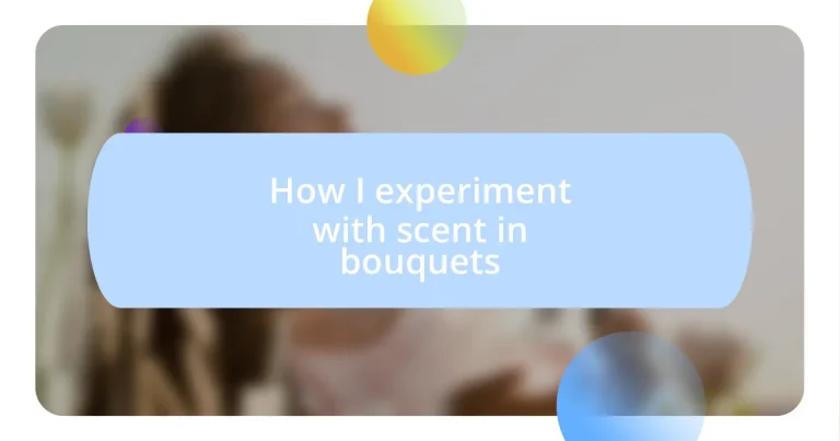 How I experiment with scent in bouquets