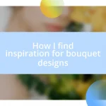 How I find inspiration for bouquet designs