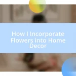 How I Incorporate Flowers into Home Decor