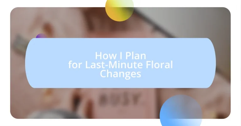 How I Plan for Last-Minute Floral Changes