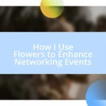 How I Use Flowers to Enhance Networking Events