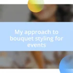 My approach to bouquet styling for events