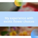 My experience with exotic flower choices