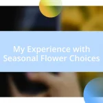 My Experience with Seasonal Flower Choices