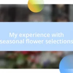 My experience with seasonal flower selections