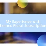 My Experience with Themed Floral Subscriptions