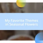 My Favorite Themes in Seasonal Flowers