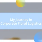 My Journey in Corporate Floral Logistics