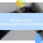 My Rituals for Unboxing Floral Deliveries