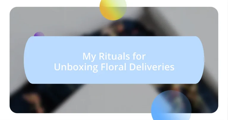 My Rituals for Unboxing Floral Deliveries