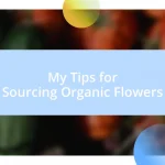 My Tips for Sourcing Organic Flowers