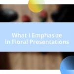 What I Emphasize in Floral Presentations