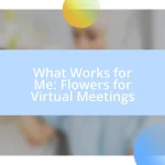 What Works for Me: Flowers for Virtual Meetings