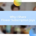 Why I Share Flower Subscription Joys